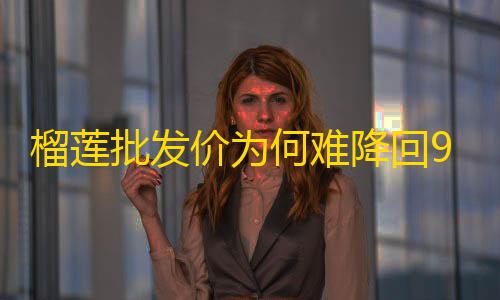 暗区突围稳定科技榴莲批发价为何难降回9.9元